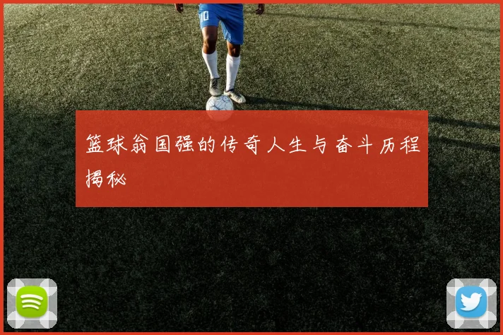 篮球翁国强的传奇人生与奋斗历程揭秘