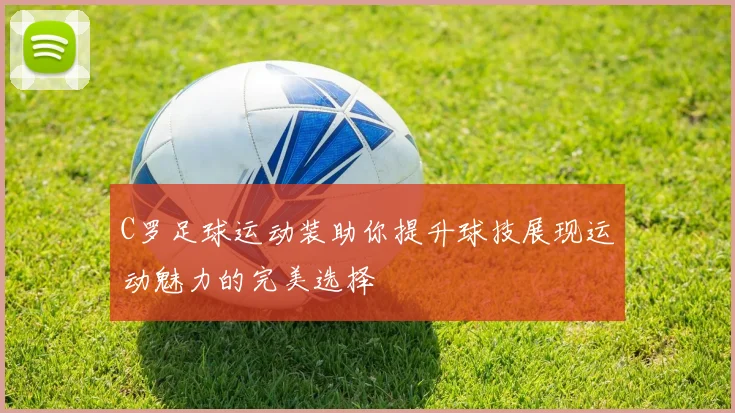 C罗足球运动装助你提升球技展现运动魅力的完美选择