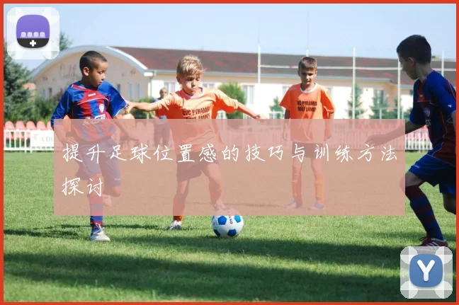 提升足球位置感的技巧与训练方法探讨