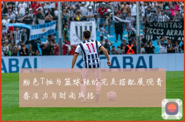 粉色T恤与篮球鞋的完美搭配展现青春活力与时尚风格