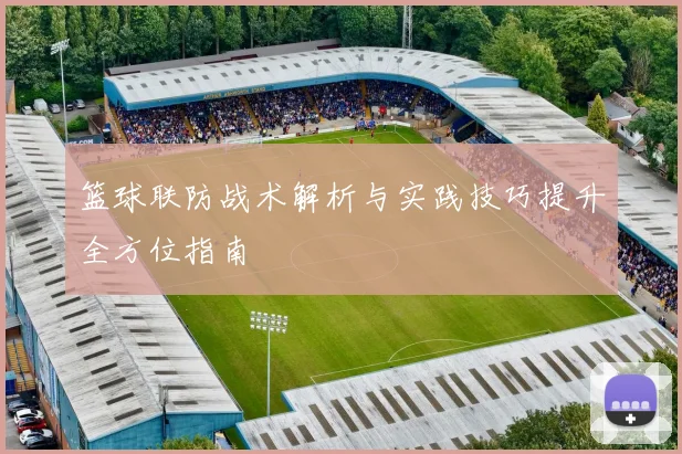 篮球联防战术解析与实践技巧提升全方位指南