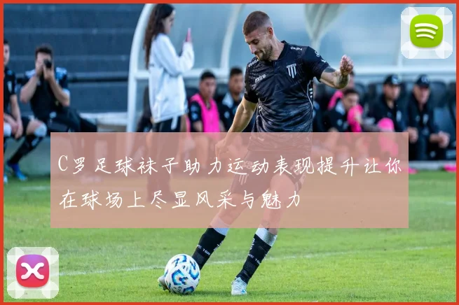 C罗足球袜子助力运动表现提升让你在球场上尽显风采与魅力